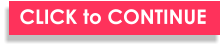 CLICK to CONTINUE